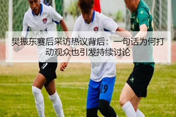 樊振东赛后采访热议背后：一句话为何打动观众也引发持续讨论